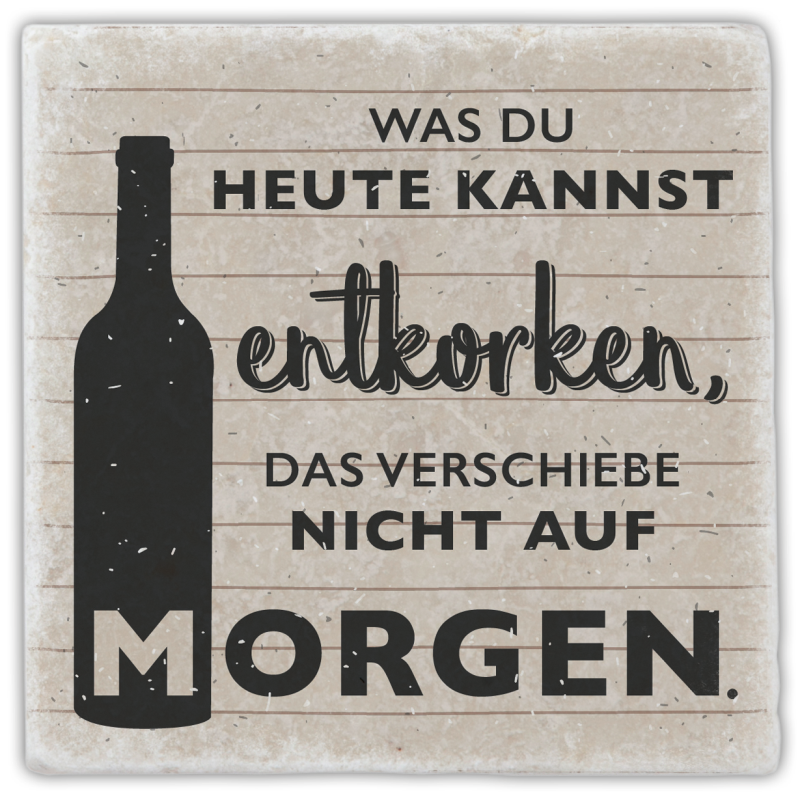 Marmoruntersetzer "Was du heute kannst entkorken, ..."